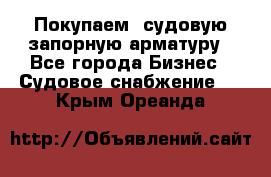 Покупаем  судовую запорную арматуру - Все города Бизнес » Судовое снабжение   . Крым,Ореанда